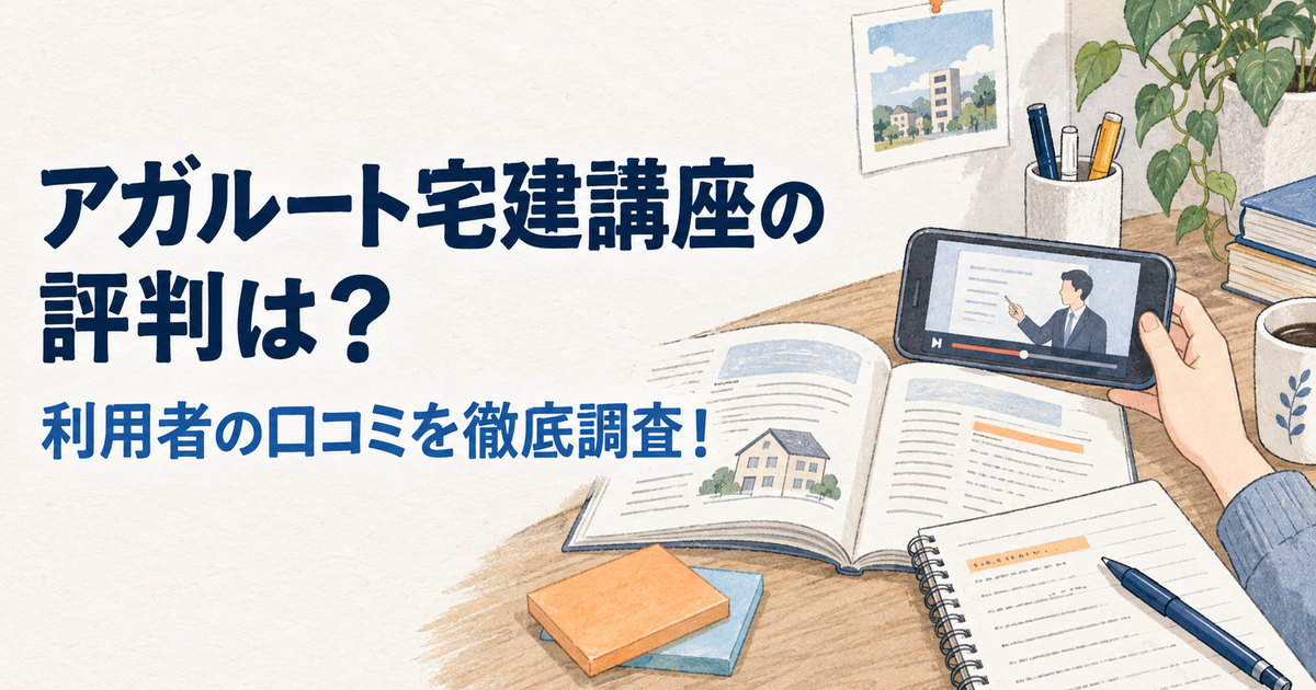 アガルート宅建講座の評判は？利用者の口コミを徹底調査！